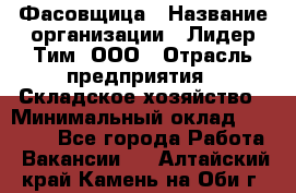 Фасовщица › Название организации ­ Лидер Тим, ООО › Отрасль предприятия ­ Складское хозяйство › Минимальный оклад ­ 27 500 - Все города Работа » Вакансии   . Алтайский край,Камень-на-Оби г.